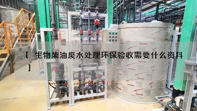 生物柴油废水处理环保验收需要什么资料